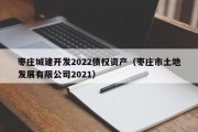 枣庄城建开发2022债权资产（枣庄市土地发展有限公司2021）