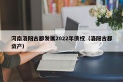 河南洛阳古都发展2022年债权（洛阳古都资产）