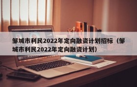 邹城市利民2022年定向融资计划招标（邹城市利民2022年定向融资计划）