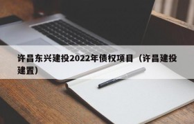 许昌东兴建投2022年债权项目（许昌建投建置）