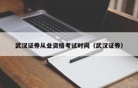 武汉证券从业资格考试时间（武汉证券）