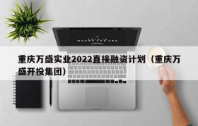 重庆万盛实业2022直接融资计划（重庆万盛开投集团）