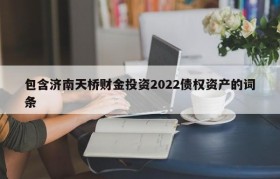 包含济南天桥财金投资2022债权资产的词条