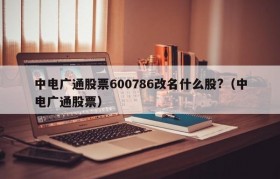 中电广通股票600786改名什么股?（中电广通股票）