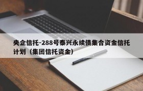 央企信托-288号泰兴永续债集合资金信托计划（集团信托资金）