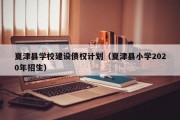 夏津县学校建设债权计划（夏津县小学2020年招生）
