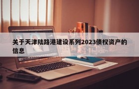 关于天津陆路港建设系列2023债权资产的信息