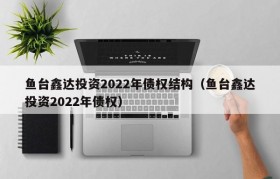 鱼台鑫达投资2022年债权结构（鱼台鑫达投资2022年债权）