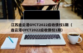 江苏连云港GYCT2022应收债权1期（连云港GYCT2022应收债权1期）