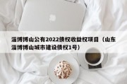 淄博博山公有2022债权收益权项目（山东淄博博山城市建设债权1号）