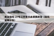 央企信托-27号江苏泰兴永续债政信（信托逾期公告）