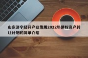 山东济宁经开产业发展2022年债权资产转让计划的简单介绍