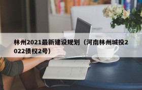 林州2021最新建设规划（河南林州城投2022债权2号）