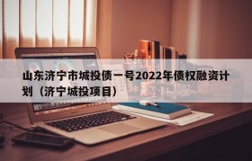 山东济宁市城投债一号2022年债权融资计划（济宁城投项目）