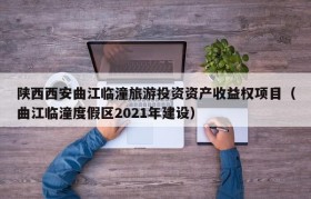 陕西西安曲江临潼旅游投资资产收益权项目（曲江临潼度假区2021年建设）