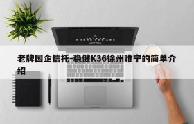 老牌国企信托-稳健K36徐州睢宁的简单介绍