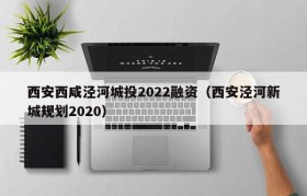 西安西咸泾河城投2022融资（西安泾河新城规划2020）