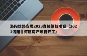 洛阳丝路安居2023直接债权项目（2021洛阳瀍河区房产项目开工）