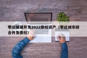 枣庄城建开发2022债权资产（枣庄城市综合开发债权）