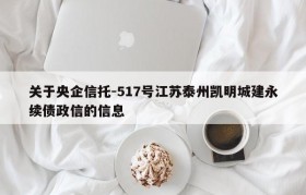 关于央企信托-517号江苏泰州凯明城建永续债政信的信息