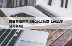 西安西咸泾河城投2022融资（2021年泾河新城）