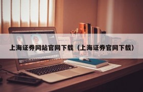 上海证券网站官网下载（上海证券官网下载）