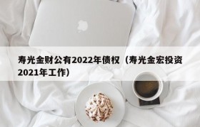 寿光金财公有2022年债权（寿光金宏投资2021年工作）