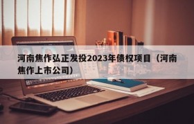 河南焦作弘正发投2023年债权项目（河南焦作上市公司）