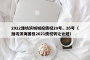 2022潍坊滨城城投债权20号、26号（潍坊滨海国投2021债权转让计划）