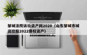 邹城法院诉讼资产网2020（山东邹城市城资控股2022债权资产）