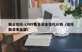 国企信托-LYGY集合资金信托计划（信托融资事业部）