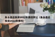 鱼台鑫达投资2022年债权转让（鱼台鑫达投资2022年债权）