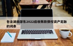 包含湖南邵东2022应收账款债权资产定融的词条