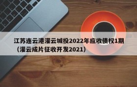 江苏连云港灌云城投2022年应收债权1期（灌云成片征收开发2021）