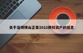 关于淄博博山正普2022债权资产的信息