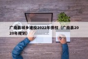广南县城乡建投2022年债权（广南县2020年规划）