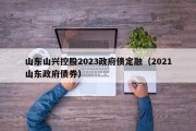山东山兴控股2023政府债定融（2021山东政府债券）