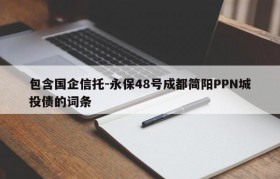 包含国企信托-永保48号成都简阳PPN城投债的词条