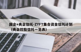 国企+央企信托-ZYFT集合资金信托计划（央企控股信托一览表）