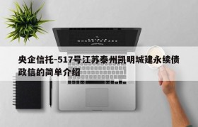 央企信托-517号江苏泰州凯明城建永续债政信的简单介绍