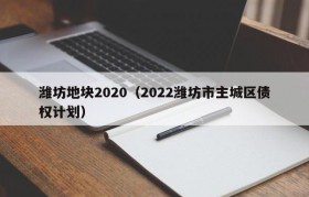 潍坊地块2020（2022潍坊市主城区债权计划）
