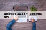 成都金堂城投2022年债权（成都金堂最新规划）