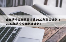山东济宁兖州惠民城建2022年融资计划（2021年济宁兖州拆迁计划）