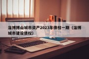 淄博博山城市资产2023年债权一期（淄博城市建设债权）