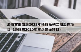 洛阳古都发展2022年债权系列二期工程项目（洛阳市2020年重点建设项目）
