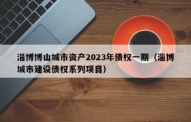 淄博博山城市资产2023年债权一期（淄博城市建设债权系列项目）
