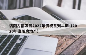 洛阳古都发展2022年债权系列二期（2020年洛阳房地产）