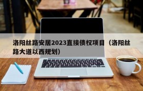 洛阳丝路安居2023直接债权项目（洛阳丝路大道以西规划）