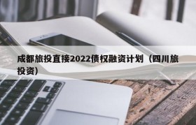 成都旅投直接2022债权融资计划（四川旅投资）