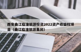 西安曲江临潼旅游投资2022资产收益权项目（曲江临潼旅游集团）